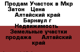 Продам Участок в Мкр.Затон › Цена ­ 500 000 - Алтайский край, Барнаул г. Недвижимость » Земельные участки продажа   . Алтайский край